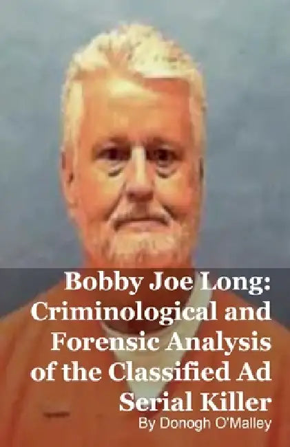 Bobby Joe Long: Criminological and Forensic Analysis of the Classified Ad Serial Killer by Donogh O'Malley