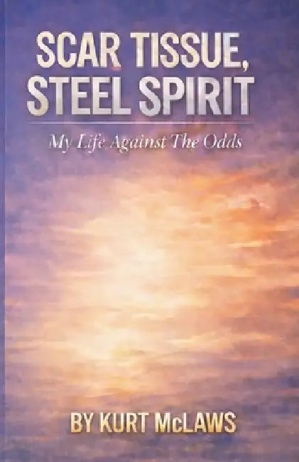 Scar Tissue, Steel Spirit: My Life Against The Odds by Kurt McLaws