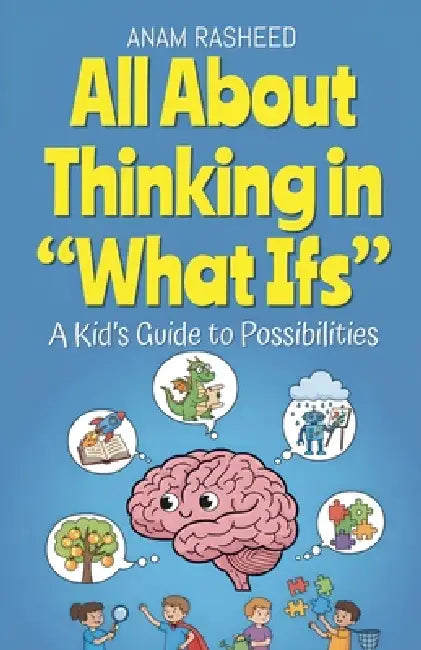 All About Thinking in "What Ifs": A Kid's Guide to Possibilities by Anam Rasheed