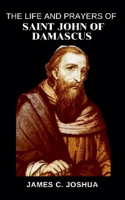 The Life And Prayers Of Saint John Of Damascus by James C. Joshua