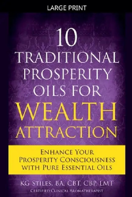 10 Traditional Prosperity Oils for Wealth Attraction Enhance Your Prosperity Consciousness with Pure Essential Oils by Kg Stiles