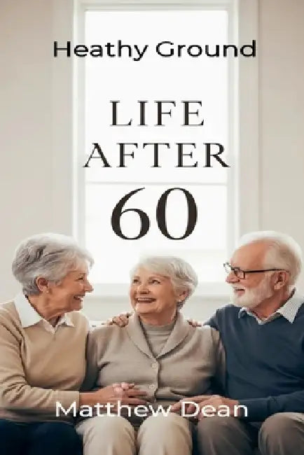 Life After 60: Healthy Ground by Matthew Dean