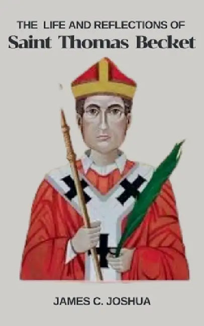 The Life And Reflections Of Saint Thomas Becket by James C. Joshua