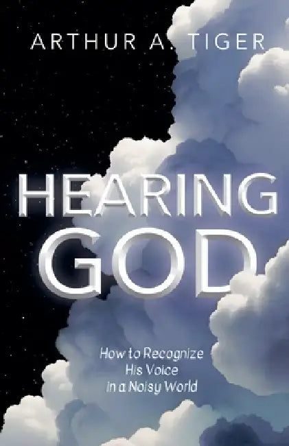 Hearing God: How to Recognize His Voice in a Noisy World by Arthur A. Tiger