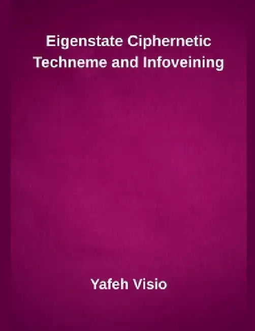 Eigenstate Ciphernetic Techneme and Infoveining by Yafeh Visio