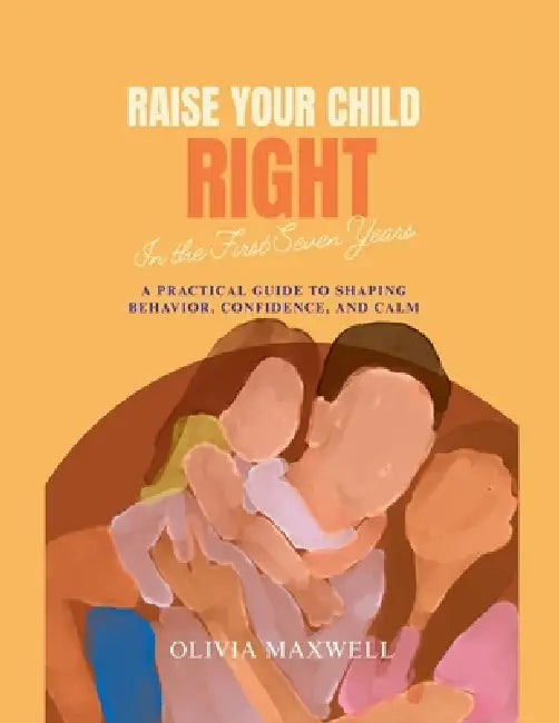 Raise Your Child RIght by Olivia Maxwell