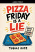 Pizza Friday is a Lie by Tobias Katz