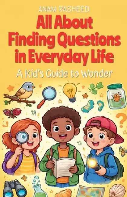 All About Finding Questions in Everyday Life: A Kid's Guide to Wonder by Anam Rasheed
