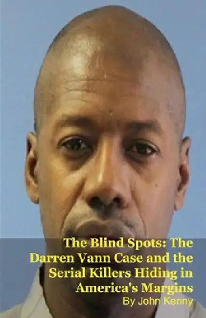The Blind Spots: The Darren Vann Case and the Serial Killers Hiding in America's Margins by John Kenny