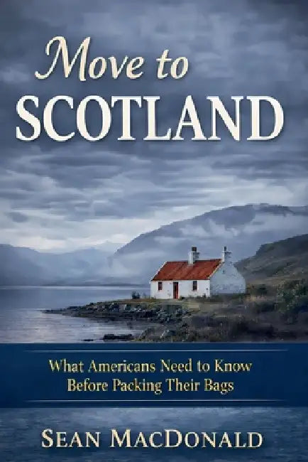 Move To Scotland: What Americans Need to Know Before Packing Their Bags by Sean MacDonald