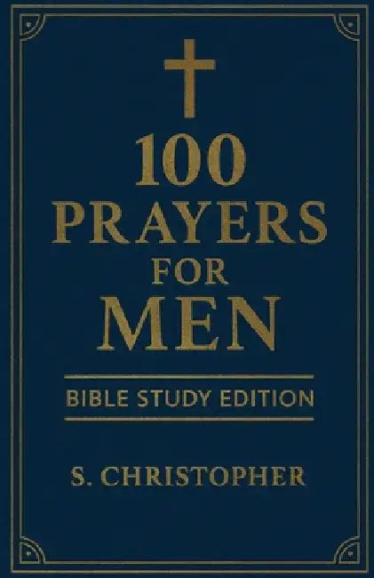 100 Prayers for Men: Bible Study Edition by S. Christopher