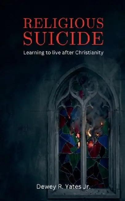 Religious Suicide: Learning to live after Christianity by Dewey Yates