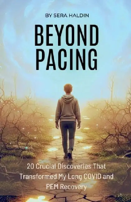 Beyond Pacing: 20 Crucial Discoveries That Transformed My Long COVID and PEM Recovery by Sera Haldin