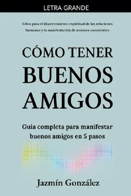 Cómo tener buenos amigos: Guía completa para manifestar buenos amigos en 5 pasos. by Jazmin Gonzalez