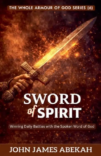 Sword of the Spirit (Winning Daily Battles with the Spoken Word of God) by John James Abekah