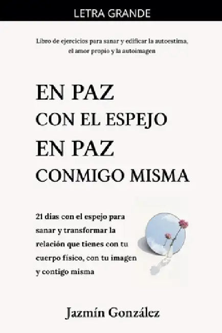 En paz con el espejo. En paz conmigo misma: 21 días con el espejo para sanar y transformar la relación que tienes con tu cuerpo físico, con tu imagen by Jazmin Gonzalez