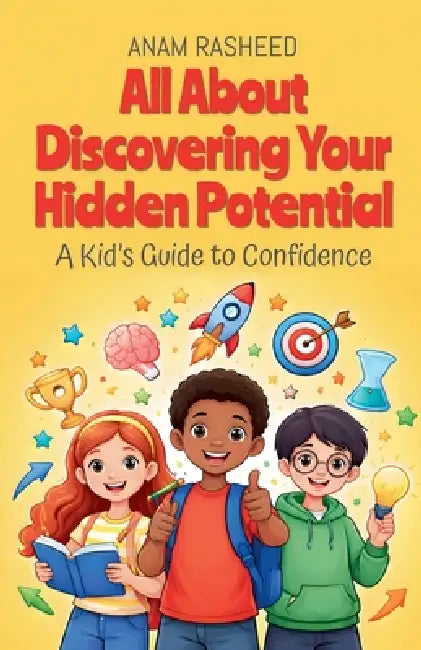 All About Discovering Your Hidden Potential: A Kid's Guide to Confidence by Anam Rasheed