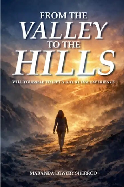 From the Valley to the Hills: "Will Yourself to Lift" A Day By Day Experience by Maranda Lowery Sherrod