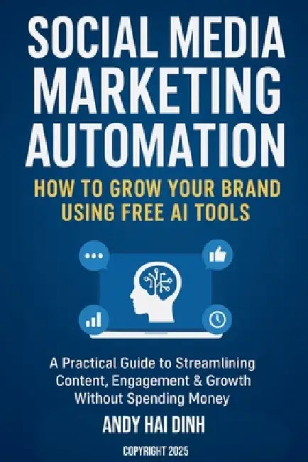 Social Media Marketing Automation: How to Grow Your Brand Using Free AI Tools by Andy Hai Dinh