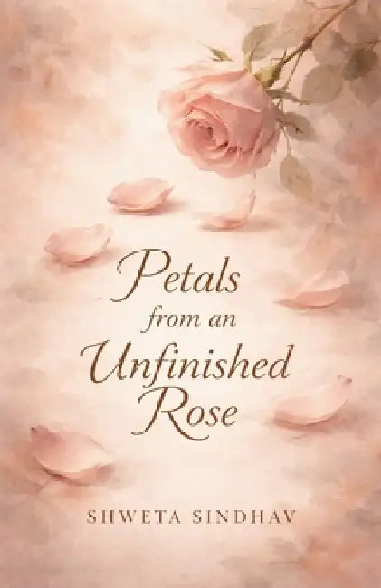 Petals from an Unfinished Rose by Shweta Sindhav