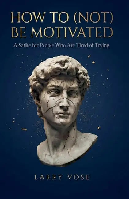 How To (Not) Be Motivated: A Satire for People Who Are Tired of Trying by Larry Vose