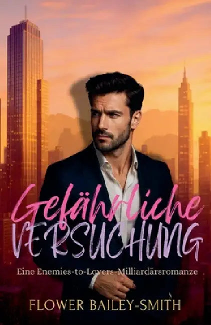 Gefährliche Versuchung: Eine Enemies-to-Lovers-Milliardärsromanze by Flower Bailey-Smith
