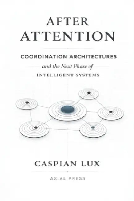 After Attention: Coordination Architectures and the Next Phase of Intelligent Systems by Caspian Lux