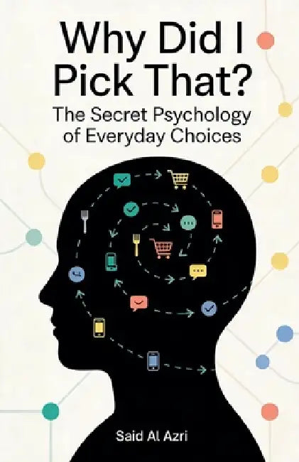 Why Did I Pick That? - The Secret Psychology of Everyday Choices by Said Al Azri