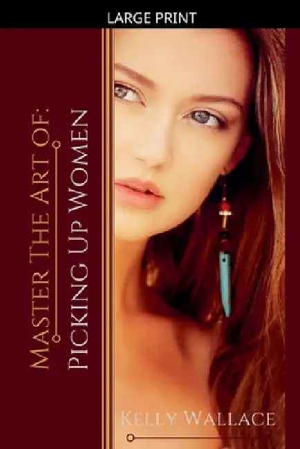 Master the Art of: Picking Up Women by Kelly Wallace
