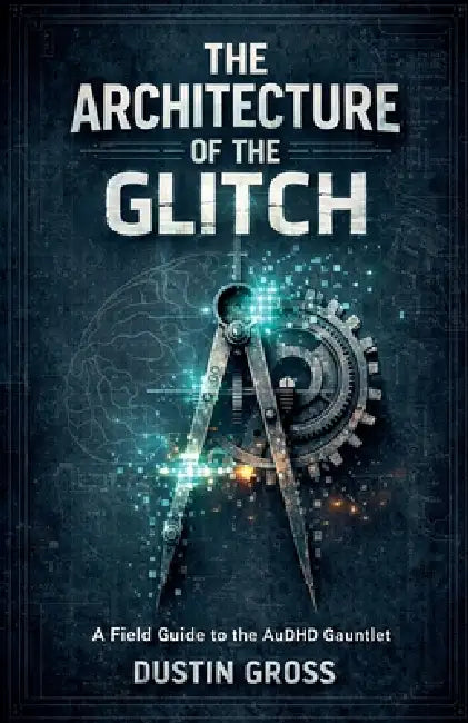 The Architecture of the Glitch: A Field Guide to the AuDHD Gauntlet by Dustin Gross