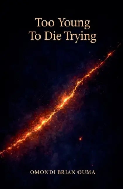 Too Young To Die Trying by Omondi Brian Ouma