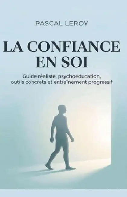 La confiance en soi, guide réaliste, Psychoéducation, outils concrets et entraînement progressif by Pascal Leroy