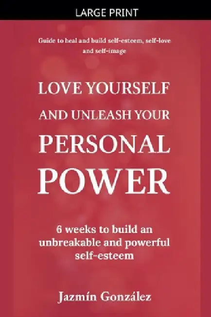 Love Yourself and Unleash Your Personal Power: 6 Weeks to Heal and Build an Unbreakable and Powerful Self-esteem by Jazmin Gonzalez