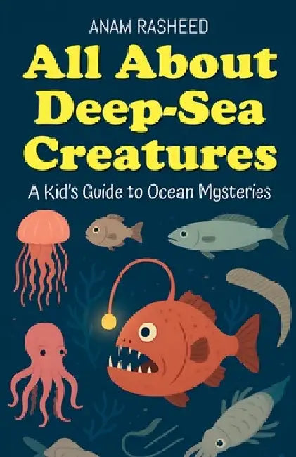 All About Deep-Sea Creatures: A Kid's Guide to Ocean Mysteries by Anam Rasheed