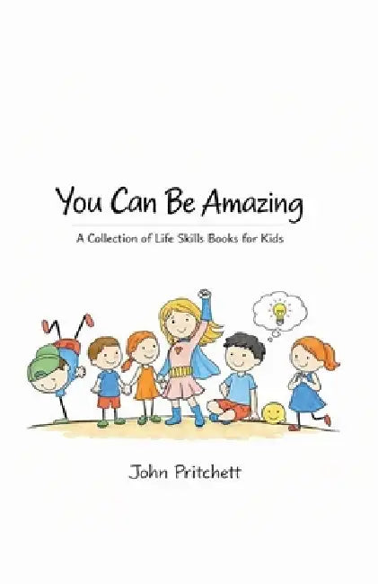 You Can Be Amazing: A Collection of Life Skills Books for Kids by John Pritchett