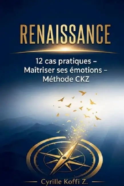 RENAISSANCE - 12 cas pratiques pour maîtriser ses émotions et transformer sa vie - Méthode CKZ by Cyrille Koffi Z