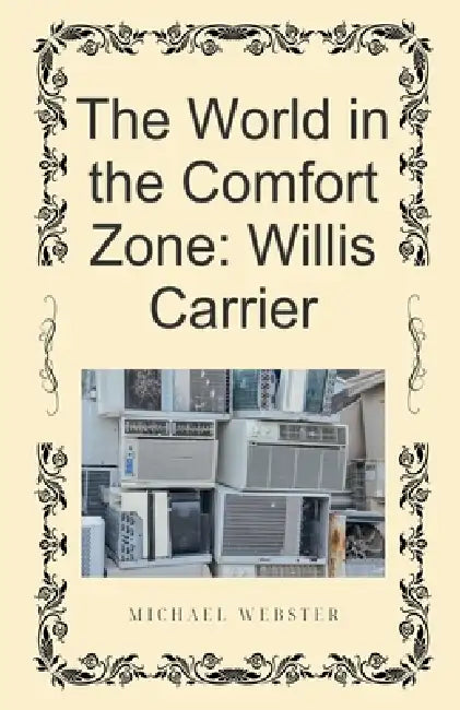 The World in the Comfort Zone: Willis Carrier by Michael Webster