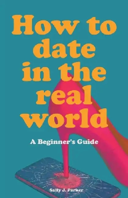 How to Date in the Real World by Sally J. Parker
