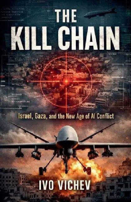 The Kill Chain Israel, Gaza, and the New Age of AI Conflict by Ivo Vichev