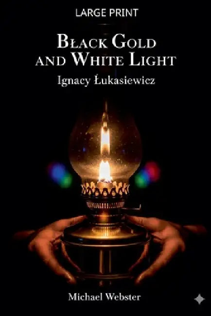 Black Gold and White Light: Ignacy Lukasiewicz by Michael Webster