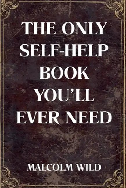 The Only Self-Help Book You'll Ever Need by Malcolm Wild
