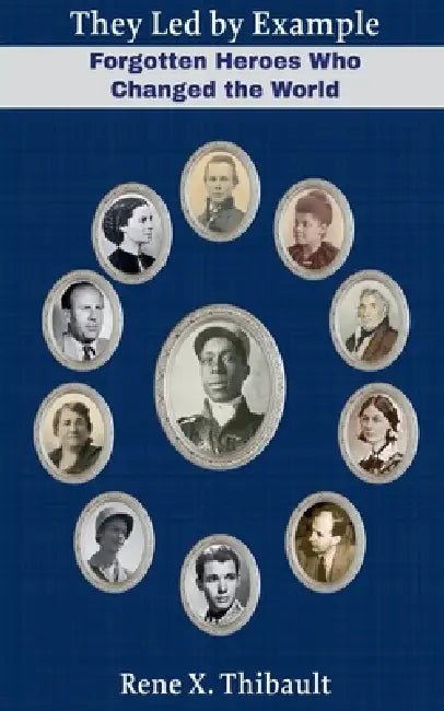 They Led by Example: Forgotten Heroes Who Changed the World by Rene X. Thibault