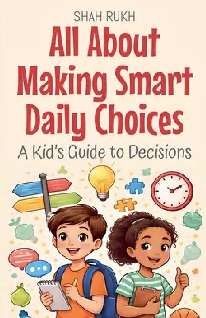 All About Making Smart Daily Choices: A Kid's Guide to Decisions by Shah Rukh