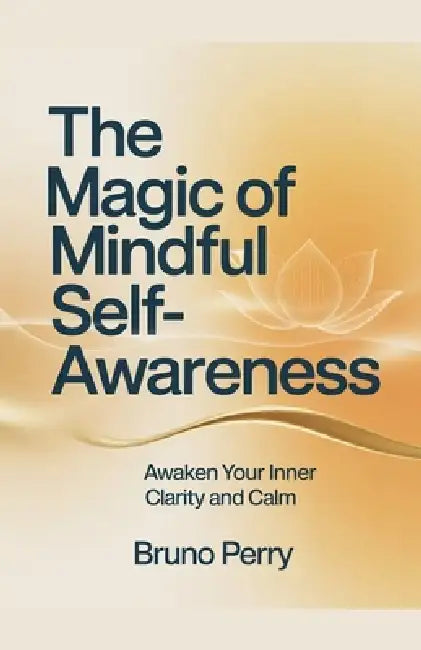 The Magic Of Mindful Self-Awareness: Awaken Your Inner Clarity and Calm by Bruno Perry
