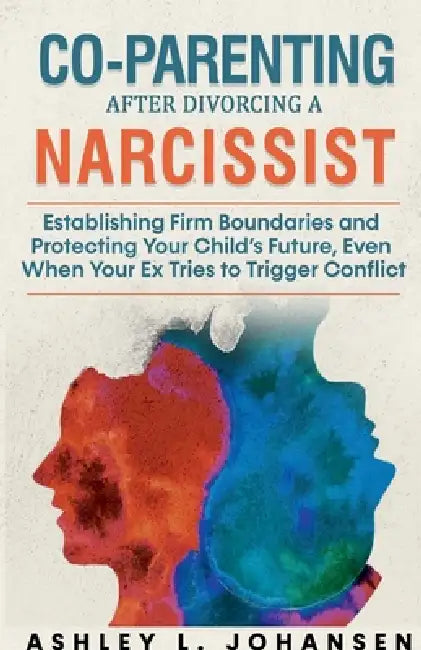 Coparenting After Divorcing A Narcissist Without Falling For Their Manipulation by Ashley L. Johansen