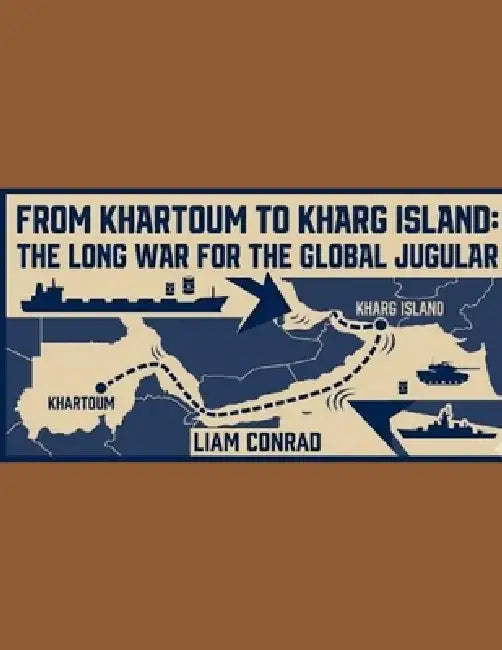 From Khartoum to Kharg Island: The Long War for the Global Jugular by Liam Conrad