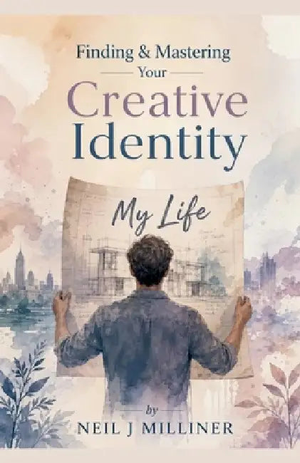 Finding & Mastering Your Creative Identity by Neil J. Milliner