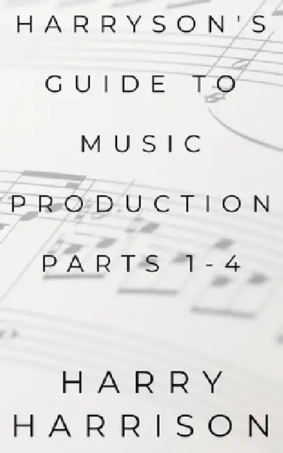 Harryson's Guide to Music Production: Parts 1-4 by Harry Harrison