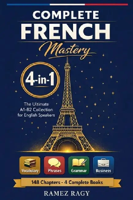 Complete French Mastery 4-in-1: Vocabulary, Phrases, Grammar & Business: The Ultimate A1-B2 Collection for English Speakers by Ramez Ragy