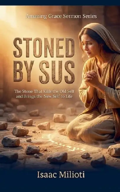 Stoned By Jesus: The Stone That Kills the Old Self and Brings the New by Isaac Milioti